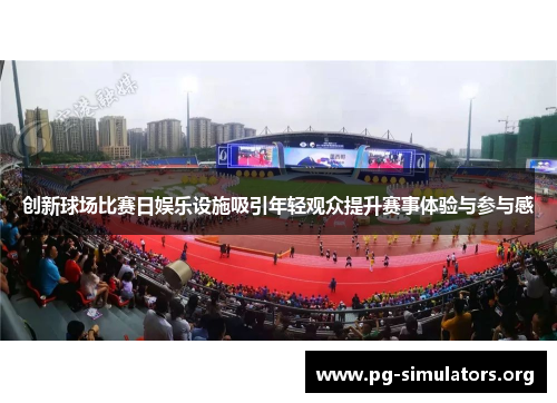 创新球场比赛日娱乐设施吸引年轻观众提升赛事体验与参与感 创新球场比赛日娱乐设施吸引年轻观众提升赛事体验与参与感