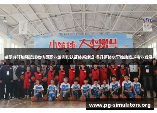 姚明呼吁加强篮球教练员职业培训和认证体系建设 提升整体水平推动篮球事业发展 姚明呼吁加强篮球教练员职业培训和认证体系建设 提升整体水平推动篮球事业发展