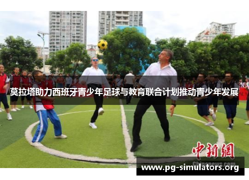 莫拉塔助力西班牙青少年足球与教育联合计划推动青少年发展 莫拉塔助力西班牙青少年足球与教育联合计划推动青少年发展