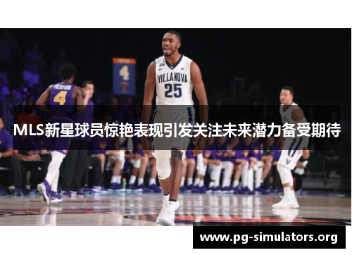 MLS新星球员惊艳表现引发关注未来潜力备受期待 MLS新星球员惊艳表现引发关注未来潜力备受期待