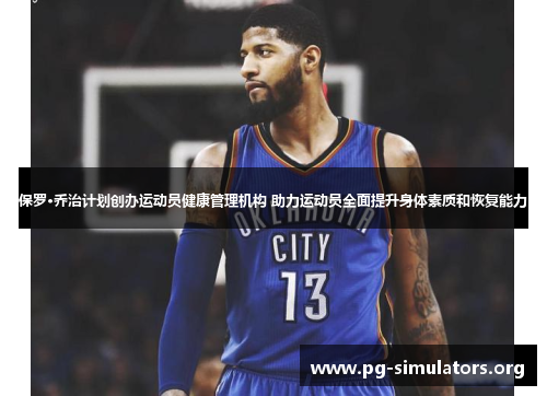 保罗·乔治计划创办运动员健康管理机构 助力运动员全面提升身体素质和恢复能力 保罗·乔治计划创办运动员健康管理机构 助力运动员全面提升身体素质和恢复能力