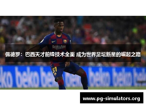 佩德罗:巴西天才前锋技术全面 成为世界足坛新星的崛起之路 佩德罗:巴西天才前锋技术全面 成为世界足坛新星的崛起之路
