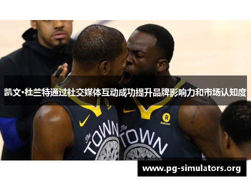 凯文·杜兰特通过社交媒体互动成功提升品牌影响力和市场认知度 凯文·杜兰特通过社交媒体互动成功提升品牌影响力和市场认知度