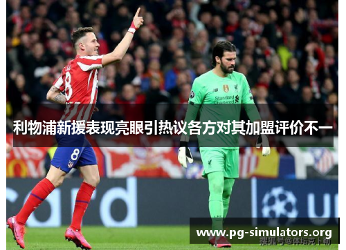 利物浦新援表现亮眼引热议各方对其加盟评价不一 利物浦新援表现亮眼引热议各方对其加盟评价不一