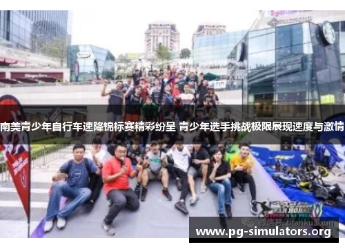 南美青少年自行车速降锦标赛精彩纷呈 青少年选手挑战极限展现速度与激情 南美青少年自行车速降锦标赛精彩纷呈 青少年选手挑战极限展现速度与激情