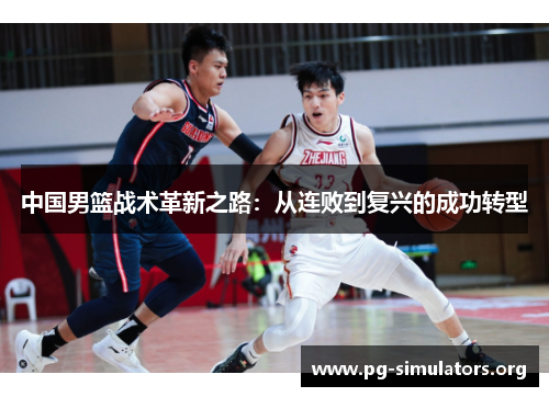 中国男篮战术革新之路:从连败到复兴的成功转型 中国男篮战术革新之路:从连败到复兴的成功转型