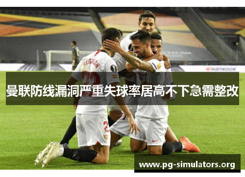曼联防线漏洞严重失球率居高不下急需整改 曼联防线漏洞严重失球率居高不下急需整改
