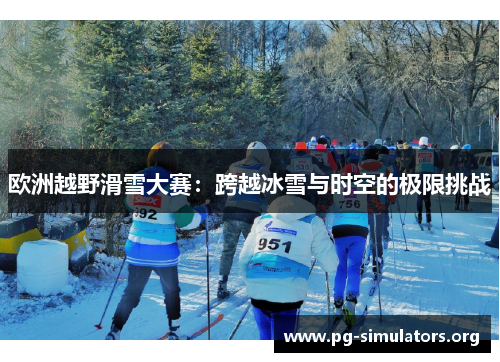 欧洲越野滑雪大赛:跨越冰雪与时空的极限挑战 欧洲越野滑雪大赛:跨越冰雪与时空的极限挑战