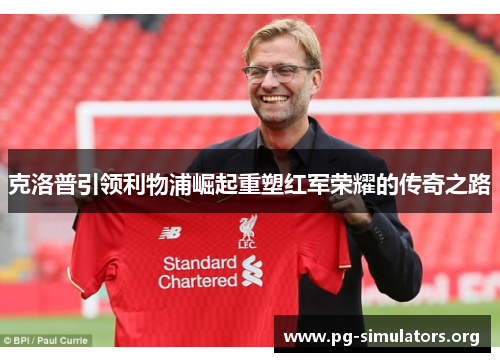 克洛普引领利物浦崛起重塑红军荣耀的传奇之路 克洛普引领利物浦崛起重塑红军荣耀的传奇之路