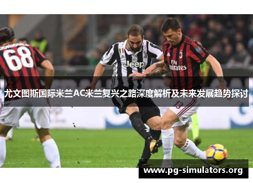 尤文图斯国际米兰AC米兰复兴之路深度解析及未来发展趋势探讨 尤文图斯国际米兰AC米兰复兴之路深度解析及未来发展趋势探讨