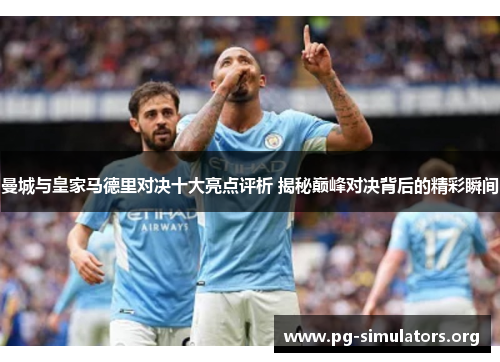 曼城与皇家马德里对决十大亮点评析 揭秘巅峰对决背后的精彩瞬间 曼城与皇家马德里对决十大亮点评析 揭秘巅峰对决背后的精彩瞬间