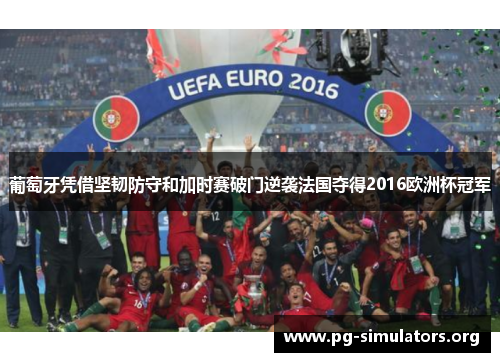 葡萄牙凭借坚韧防守和加时赛破门逆袭法国夺得2016欧洲杯冠军 葡萄牙凭借坚韧防守和加时赛破门逆袭法国夺得2016欧洲杯冠军