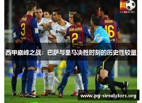 西甲巅峰之战：巴萨与皇马决胜时刻的历史性较量