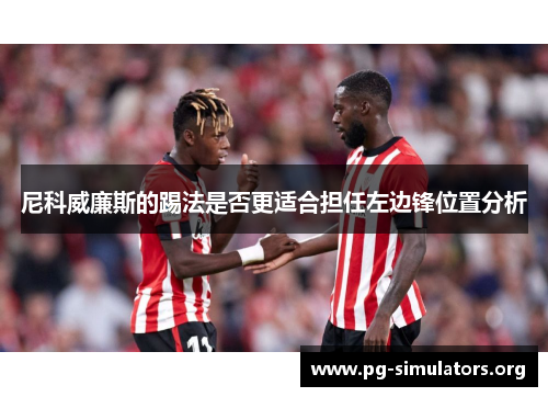 尼科威廉斯的踢法是否更适合担任左边锋位置分析 尼科威廉斯的踢法是否更适合担任左边锋位置分析