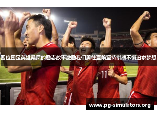 四位国足英雄桑尼的励志故事激励我们勇往直前坚持拼搏不懈追求梦想 四位国足英雄桑尼的励志故事激励我们勇往直前坚持拼搏不懈追求梦想