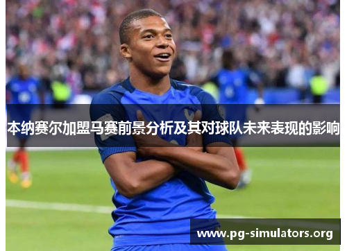 本纳赛尔加盟马赛前景分析及其对球队未来表现的影响 本纳赛尔加盟马赛前景分析及其对球队未来表现的影响