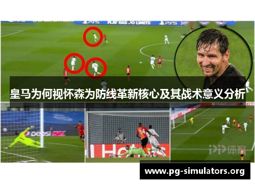 皇马为何视怀森为防线革新核心及其战术意义分析 皇马为何视怀森为防线革新核心及其战术意义分析