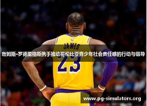 詹姆斯·罗德里格斯携手推动哥伦比亚青少年社会责任感的行动与倡导 詹姆斯·罗德里格斯携手推动哥伦比亚青少年社会责任感的行动与倡导