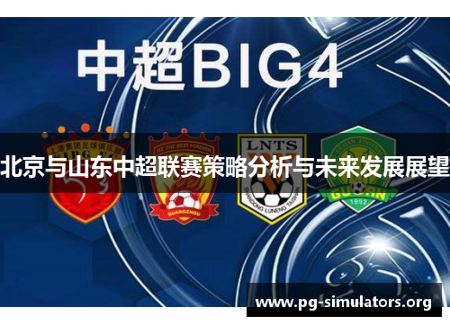 北京与山东中超联赛策略分析与未来发展展望 北京与山东中超联赛策略分析与未来发展展望