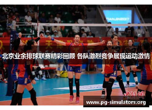 北京业余排球联赛精彩回顾 各队激烈竞争展现运动激情 北京业余排球联赛精彩回顾 各队激烈竞争展现运动激情