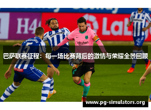 巴萨联赛征程:每一场比赛背后的激情与荣耀全景回顾 巴萨联赛征程:每一场比赛背后的激情与荣耀全景回顾