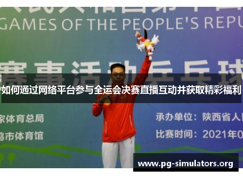 如何通过网络平台参与全运会决赛直播互动并获取精彩福利 如何通过网络平台参与全运会决赛直播互动并获取精彩福利