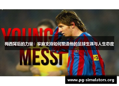 梅西背后的力量:家庭支持如何塑造他的足球生涯与人生态度 梅西背后的力量:家庭支持如何塑造他的足球生涯与人生态度