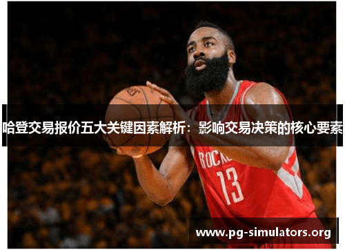 哈登交易报价五大关键因素解析：影响交易决策的核心要素