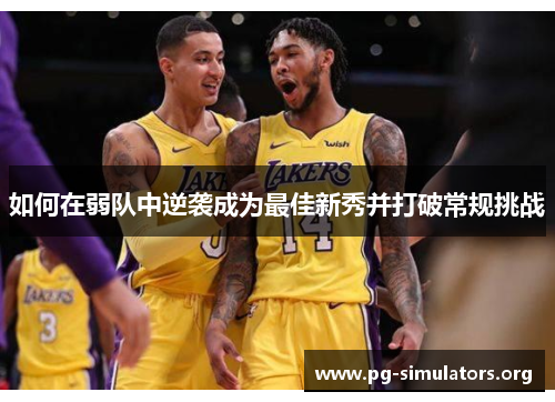 如何在弱队中逆袭成为最佳新秀并打破常规挑战 如何在弱队中逆袭成为最佳新秀并打破常规挑战