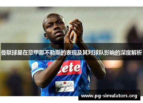 曼联球星在意甲那不勒斯的表现及其对球队影响的深度解析 曼联球星在意甲那不勒斯的表现及其对球队影响的深度解析