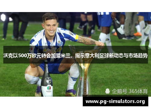 沃克以500万欧元转会加盟米兰,揭示意大利足球新动态与市场趋势 沃克以500万欧元转会加盟米兰,揭示意大利足球新动态与市场趋势