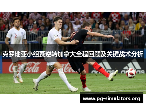克罗地亚小组赛逆转加拿大全程回顾及关键战术分析 克罗地亚小组赛逆转加拿大全程回顾及关键战术分析