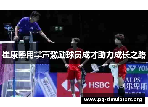 崔康熙用掌声激励球员成才助力成长之路 崔康熙用掌声激励球员成才助力成长之路