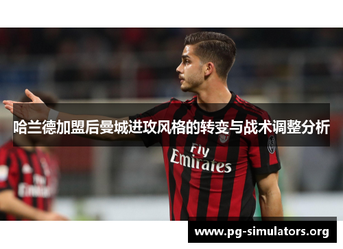 哈兰德加盟后曼城进攻风格的转变与战术调整分析 哈兰德加盟后曼城进攻风格的转变与战术调整分析