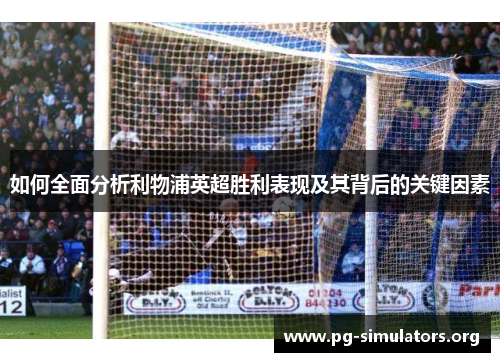 如何全面分析利物浦英超胜利表现及其背后的关键因素 如何全面分析利物浦英超胜利表现及其背后的关键因素