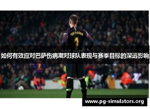 如何有效应对巴萨伤病潮对球队表现与赛季目标的深远影响 如何有效应对巴萨伤病潮对球队表现与赛季目标的深远影响