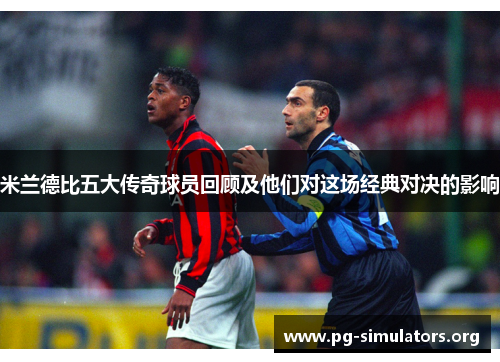 米兰德比五大传奇球员回顾及他们对这场经典对决的影响 米兰德比五大传奇球员回顾及他们对这场经典对决的影响