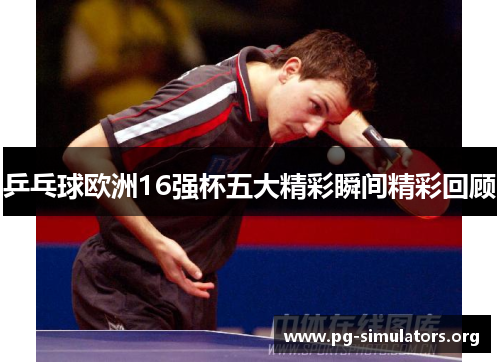 乒乓球欧洲16强杯五大精彩瞬间精彩回顾 乒乓球欧洲16强杯五大精彩瞬间精彩回顾