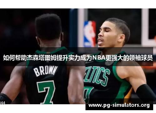 如何帮助杰森塔图姆提升实力成为NBA更强大的领袖球员 如何帮助杰森塔图姆提升实力成为NBA更强大的领袖球员