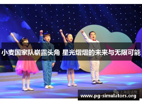 小麦国家队崭露头角 星光熠熠的未来与无限可能 小麦国家队崭露头角 星光熠熠的未来与无限可能