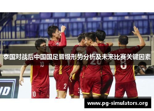 泰国对战后中国国足晋级形势分析及未来比赛关键因素 泰国对战后中国国足晋级形势分析及未来比赛关键因素