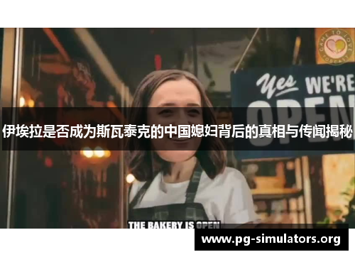 伊埃拉是否成为斯瓦泰克的中国媳妇背后的真相与传闻揭秘 伊埃拉是否成为斯瓦泰克的中国媳妇背后的真相与传闻揭秘