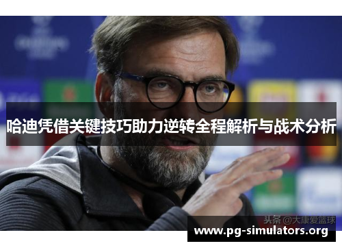 哈迪凭借关键技巧助力逆转全程解析与战术分析 哈迪凭借关键技巧助力逆转全程解析与战术分析