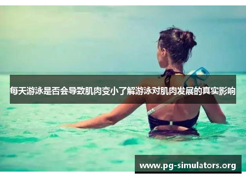 每天游泳是否会导致肌肉变小了解游泳对肌肉发展的真实影响 每天游泳是否会导致肌肉变小了解游泳对肌肉发展的真实影响