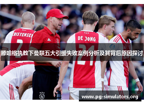 滕哈格执教下曼联五大引援失败案例分析及其背后原因探讨 滕哈格执教下曼联五大引援失败案例分析及其背后原因探讨