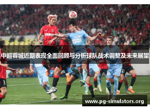 中超蓉城近期表现全面回顾与分析球队战术调整及未来展望 中超蓉城近期表现全面回顾与分析球队战术调整及未来展望
