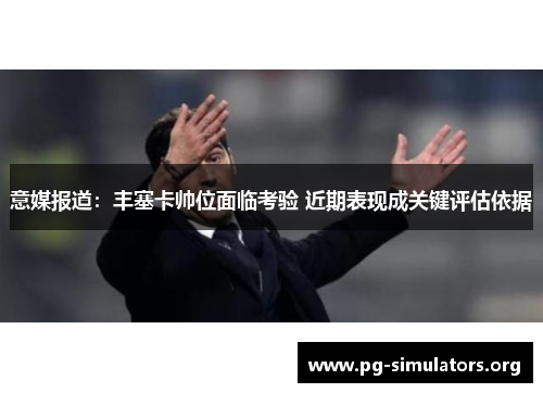 意媒报道:丰塞卡帅位面临考验 近期表现成关键评估依据 意媒报道:丰塞卡帅位面临考验 近期表现成关键评估依据
