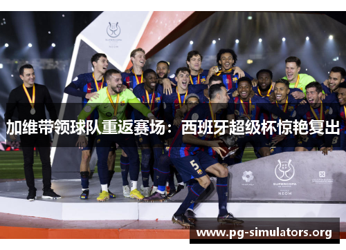 加维带领球队重返赛场:西班牙超级杯惊艳复出 加维带领球队重返赛场:西班牙超级杯惊艳复出