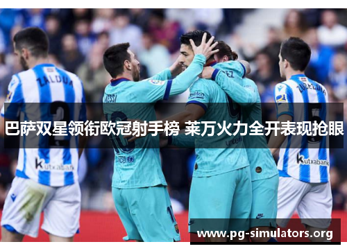 巴萨双星领衔欧冠射手榜 莱万火力全开表现抢眼 巴萨双星领衔欧冠射手榜 莱万火力全开表现抢眼