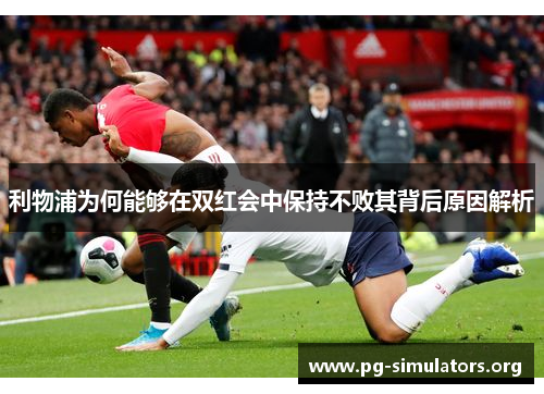 利物浦为何能够在双红会中保持不败其背后原因解析 利物浦为何能够在双红会中保持不败其背后原因解析